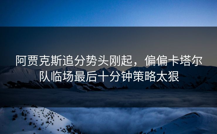 阿贾克斯追分势头刚起，偏偏卡塔尔队临场最后十分钟策略太狠