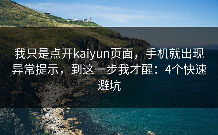 我只是点开kaiyun页面，手机就出现异常提示，到这一步我才醒：4个快速避坑
