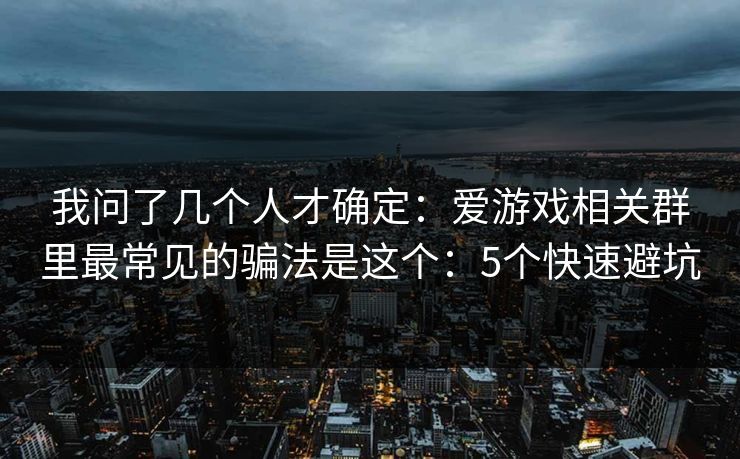 我问了几个人才确定：爱游戏相关群里最常见的骗法是这个：5个快速避坑