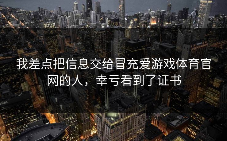我差点把信息交给冒充爱游戏体育官网的人，幸亏看到了证书