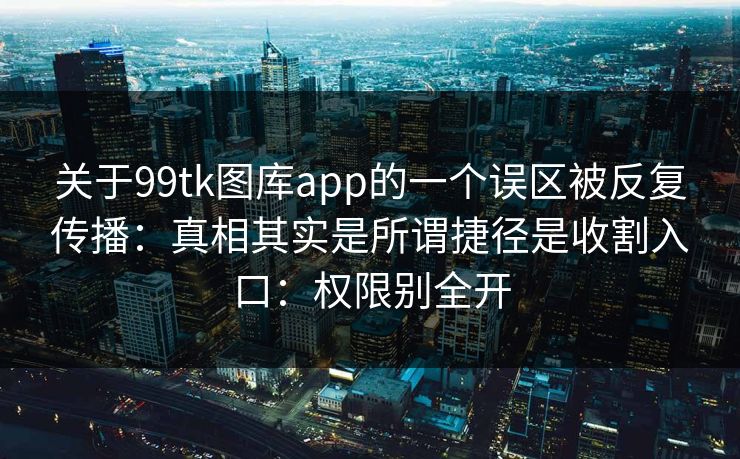 关于99tk图库app的一个误区被反复传播：真相其实是所谓捷径是收割入口：权限别全开