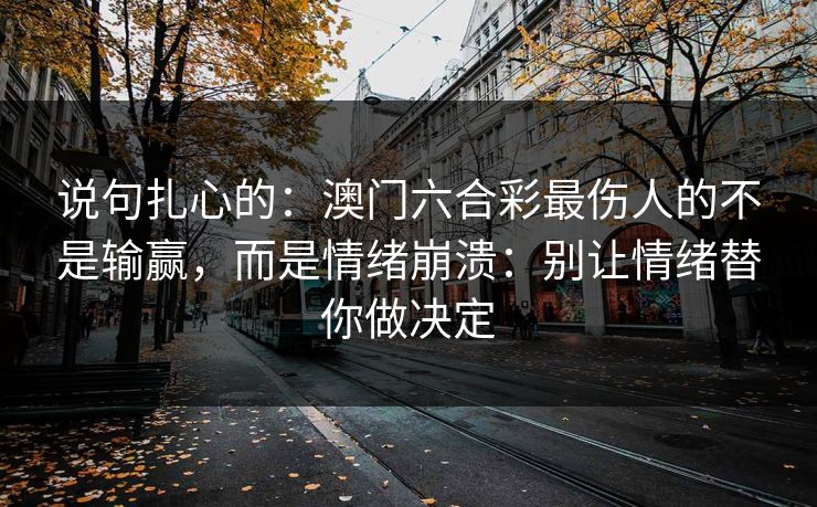 说句扎心的：澳门六合彩最伤人的不是输赢，而是情绪崩溃：别让情绪替你做决定