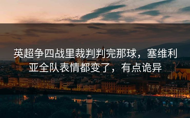 英超争四战里裁判判完那球，塞维利亚全队表情都变了，有点诡异