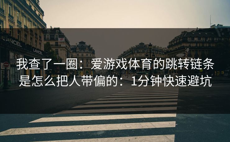 我查了一圈：爱游戏体育的跳转链条是怎么把人带偏的：1分钟快速避坑