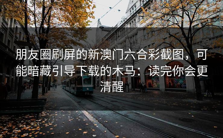 朋友圈刷屏的新澳门六合彩截图，可能暗藏引导下载的木马：读完你会更清醒