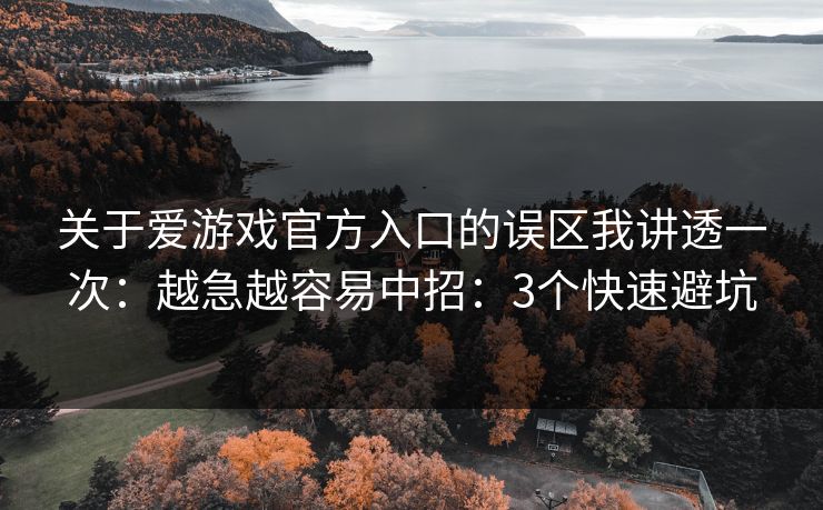 关于爱游戏官方入口的误区我讲透一次：越急越容易中招：3个快速避坑