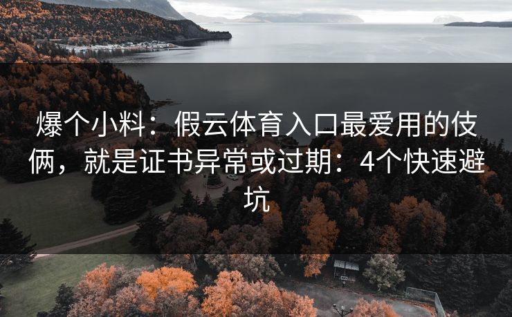 爆个小料：假云体育入口最爱用的伎俩，就是证书异常或过期：4个快速避坑
