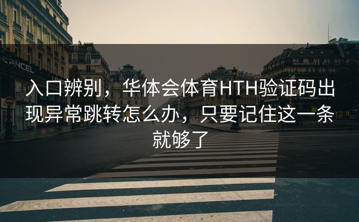 入口辨别，华体会体育HTH验证码出现异常跳转怎么办，只要记住这一条就够了