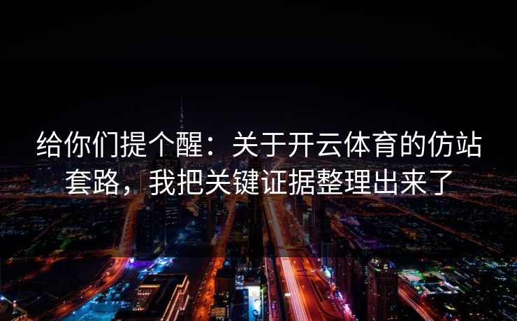 给你们提个醒：关于开云体育的仿站套路，我把关键证据整理出来了