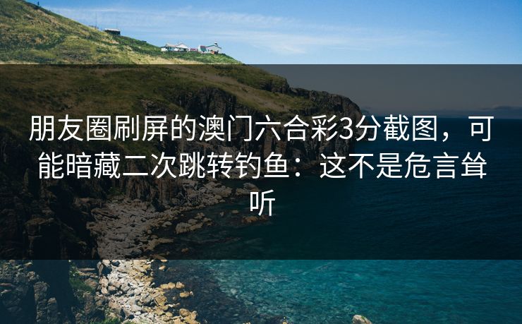 朋友圈刷屏的澳门六合彩3分截图，可能暗藏二次跳转钓鱼：这不是危言耸听