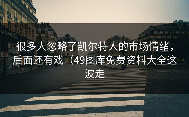 很多人忽略了凯尔特人的市场情绪，后面还有戏（49图库免费资料大全这波走