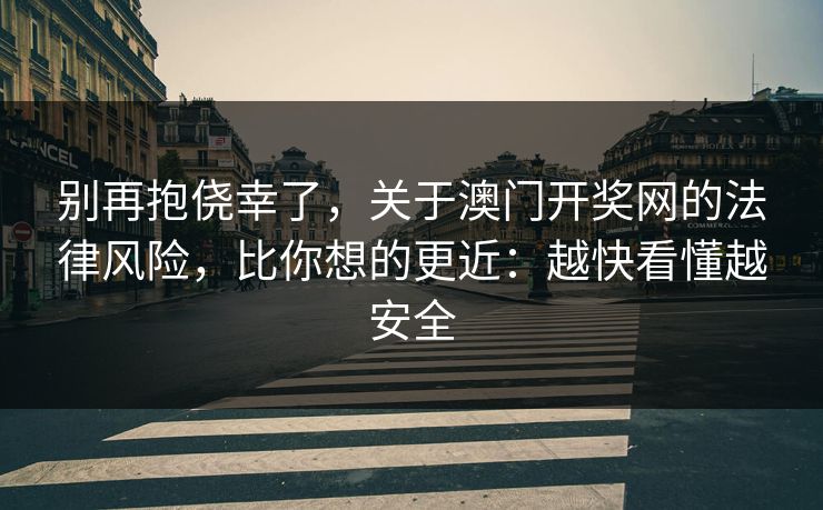 别再抱侥幸了，关于澳门开奖网的法律风险，比你想的更近：越快看懂越安全