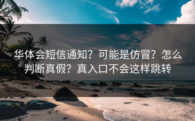 华体会短信通知？可能是仿冒？怎么判断真假？真入口不会这样跳转