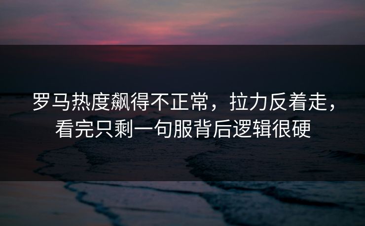 罗马热度飙得不正常，拉力反着走，看完只剩一句服背后逻辑很硬